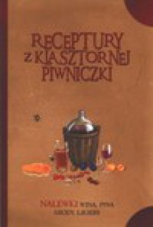 Receptury z klasztornej piwniczki. Nalewki, wina, piwa, miody, likiery - Jacek Kowalski