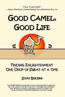 GOOD CAMEL, GOOD LIFE: Finding Enlightenment One Drop of Sweat at a Time - Scott Bischke