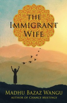 The Immigrant Wife: Her Spiritual Journey - Madhu Bazaz Wangu