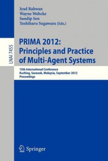 Principles and Practice of Multi-Agent Systems: 15th International Conference, Prima 2012, Kuching, Sarawak, Malaysia, September 3-7, 2012, Proceedings - Iyad Rahwan, Wayne Wobcke, Sandip Sen