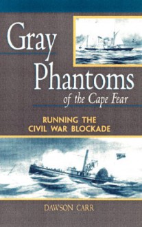 Gray Phantoms of the Cape Fear : Running the Civil War Blockade - Dawson W. Carr