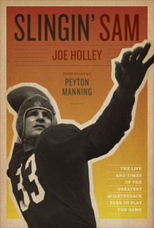 Slingin' Sam: The Life and Times of the Greatest Quarterback Ever to Play the Game - Joe Holley, Peyton Manning