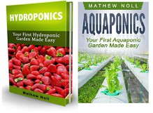 Aquaponics and Hydroponics Box Set: Your First Aquaponic and Hydroponic Garden Made Easy (Aquaponic Gardening, Hydroponics Gardening, Indoor Gardening) - Mathew Noll