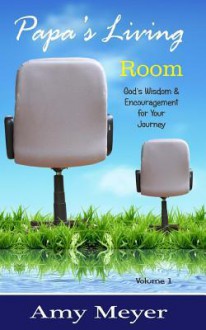 Papa's Living Room: Wisdom & Encouragement for Your Journey - Amy Meyer