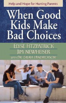 When Good Kids Make Bad Choices - Elyse M. Fitzpatrick, Jim Newheiser, Laura Hendrickson