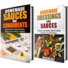 Homemade Dressings and Sauces Box Set: Over 45 World Famous Recipes to Spice up Your Meals! (Dressing, Condiments, Sauces) - Jessica Meyers