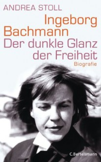 Ingeborg Bachmann: Der dunkle Glanz der Freiheit - Die Biografie (German Edition) - Andrea Stoll