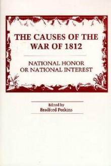 The Causes of the War of 1812: National Honor or National Interest? - Bradford Perkins