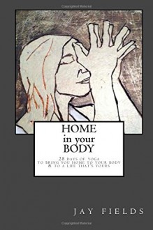 Home in Your Body: 28 days of yoga to bring you home to your body & to a life that's yours - Jay Fields