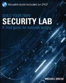 Build Your Own Security Lab: A Field Guide for Network Testing [With DVD] - Michael Gregg