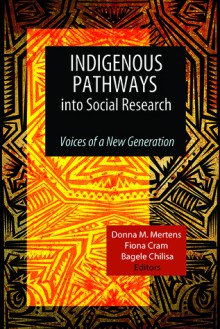 Indigenous Pathways into Social Research: Voices of a New Generation - Donna M. Mertens, Fiona Cram, Bagele Chilisa