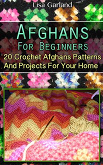 Afghans Crochet For Beginners: 20 Crochet Afghans Patterns And Projects For Your Home: (Easy Crochet Afghans, Afghan Women, Granny Square Afghan) (Afghan ... Books, Baby Afghan Crochet, Crochet Books) - Lisa Garland