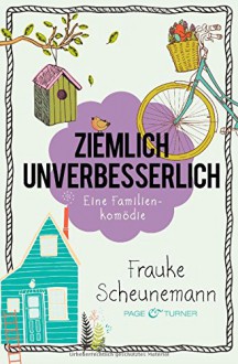 Ziemlich unverbesserlich: Eine Familienkomödie - Frauke Scheunemann