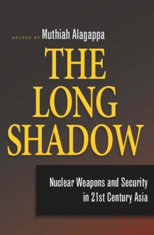 The Long Shadow: Nuclear Weapons and Security in 21st Century Asia - Muthiah Alagappa