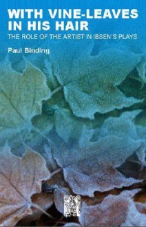 With Vine-Leaves in His Hair: The Role of the Artist in Ibsen's Plays - Paul Binding