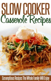 Slow Cooker Casserole Recipes: Tasty, Delicious And Exceptionally Easy To Make-A Collection Of Slow-Cooker Casserole Recipes. (Simple Slow Cooker Series) - Ready Recipe Books