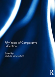 Fifty Years of Comparative Education - Michele Schweisfurth