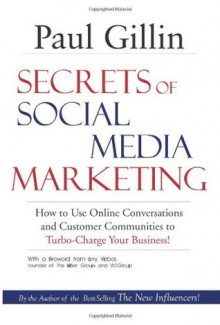 Secrets of Social Media Marketing: How to Use Online Conversations and Customer Communities to Turbo-Charge Your Business! - Paul Gillin