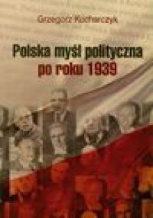 Polska myśl polityczna po roku 1939 - Grzegorz Kucharczyk