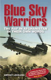 Blue Sky Warriors: The RAF in Afghanistan in Their Own Words - Antony Loveless