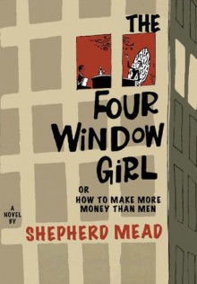 The Four-Window Girl, Or, How to Make More Money Than Men - Shepherd Mead, Grant Turck