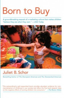 Born to Buy: The Commercialized Child and the New Consumer Culture - Juliet B. Schor