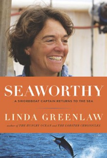 Seaworthy: A Swordboat Captain Returns to the Sea - Linda Greenlaw