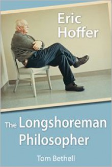 Eric Hoffer: The Longshoreman Philosopher - Thomas Bethell