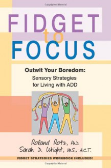 Fidget to Focus: Outwit Your Boredom: Sensory Strategies for Living with ADD - Roland Rotz, Sarah Wright