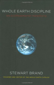 Whole Earth Discipline: An Ecopragmatist Manifesto - Stewart Brand