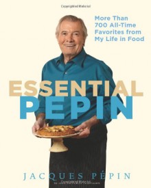 Essential Pépin: More Than 700 All-Time Favorites from My Life in Food - Jacques Pépin, Jacques Pepin