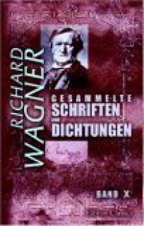 Gesammelte Schriften Und Dichtungen: Band X. Über Eine Opernaufführung In Leipzig. Bayreuth. Was Ist Deutsch? Modern. Publikum Und Popularität. [Etc.] (German Edition) - Richard Wagner