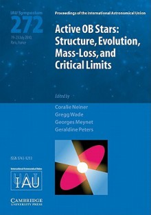 Active OB Stars (Iau S272): Structure, Evolution, Mass-Loss, and Critical Limits - International Astronomical Union, Greg Wade, Georges Meynet, Geraldine Peters