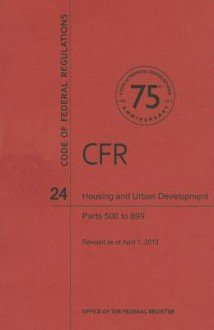 Code of Federal Regulations Title 24, Housing and Urban Development, Parts 500699, 2013 - National Archives and Records Administration