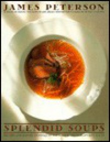 Splendid Soups: Recipes and Master Techniques for Making the World's Best Soups - James Peterson