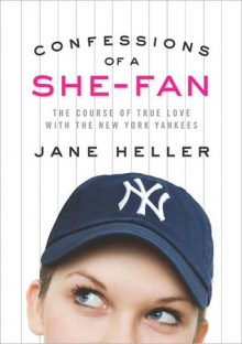 Confessions of a She-Fan: The Course of True Love with the New York Yankees - Jane Heller