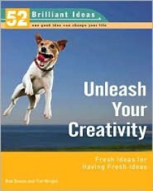 Unleash Your Creativity (52 Brilliant Ideas): Fresh Ideas for Having Fresh Ideas - Rob Bevan, Tim Wright