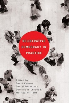 Deliberative Democracy in Practice - David J. Kahane, Dominique Leydet, Melissa Williams, Daniel M. Weinstock