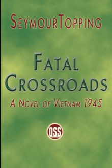 Fatal Crossroads: A Novel Of Vietnam 1945 - Seymour Topping