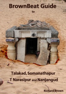 BrownBeat Guide to Talakad, Somanathapur, Tirumakudalu Narasipur and Nanjangud - Richard Brown