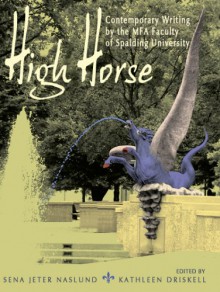 High Horse: Contemporary Writing by the MFA Faculty of Spalding University - Sena Jeter Naslund, Kathleen Driskell