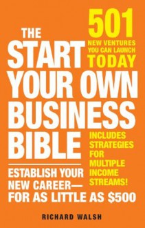 The Start Your Own Business Bible: 501 New Ventures You Can Launch Today - Richard J. Wallace