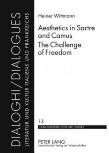 Aesthetics in Sartre and Camus. the Challenge of Freedom: Translated by Catherine Atkinson - Heiner Wittmann, Catherine Atkinson