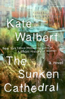 The Sunken Cathedral: A Novel - Kate Walbert