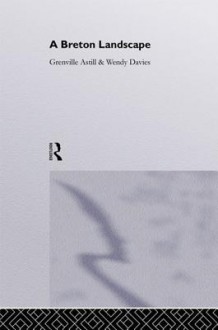 A Breton Landscape: From the Romans to the Second Empire in Eastern Brittany - Prof Wendy Davies *Nfa*, Dr Grenville Astill, Grenville Astill, Wendy Davies