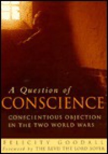 A Question of Conscience: Conscientious Objection in the Two World Wars - Felicity Goodall, Revd the Lord Soper