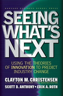 By Clayton M. Christensen Seeing What's Next: Using Theories of Innovation to Predict Industry Change (1st) - Clayton M. Christensen