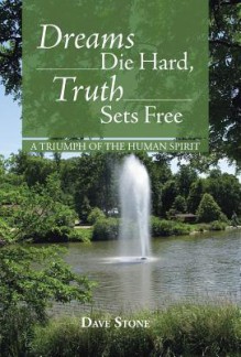 Dreams Die Hard, Truth Sets Free: A Triumph of the Human Spirit - Dave Stone