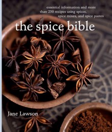 Spice Bible, The:: Essential Information and More Than 250 Recipes Using Spices, Spice mixes, and Spice Pastes - Jane Lawson