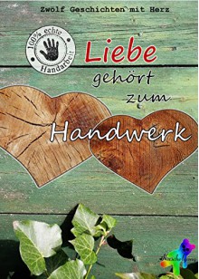 Liebe gehört zum Handwerk: Zwölf Geschichten mit Herz - Moritz Berg, Cat T. Mad, Juli D. Finn, Caitlin Daray, Kataro Nuel, Jobst Mahrenholz, Kuschelgang, Karolina Peli, Ashan Delon, Chris P. Rolls